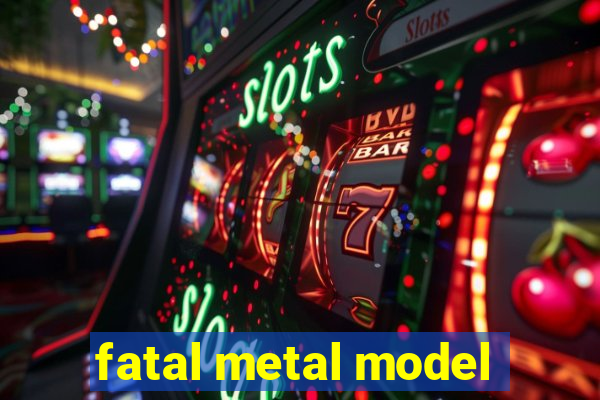 fatal metal model